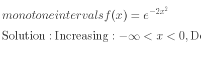 The monotone intervals f(x)=e^{-2x^2} is Increasing:-infinity <x<0,Decreasing:0<x<infinity